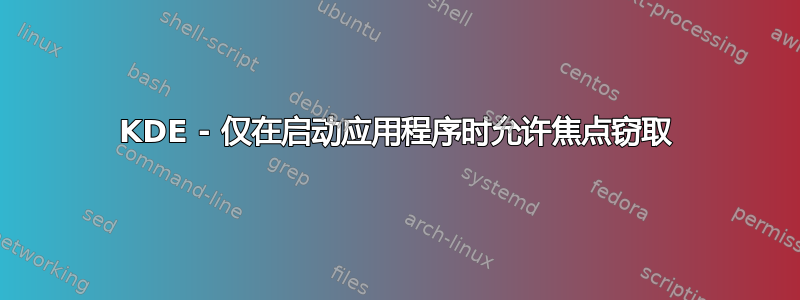 KDE - 仅在启动应用程序时允许焦点窃取