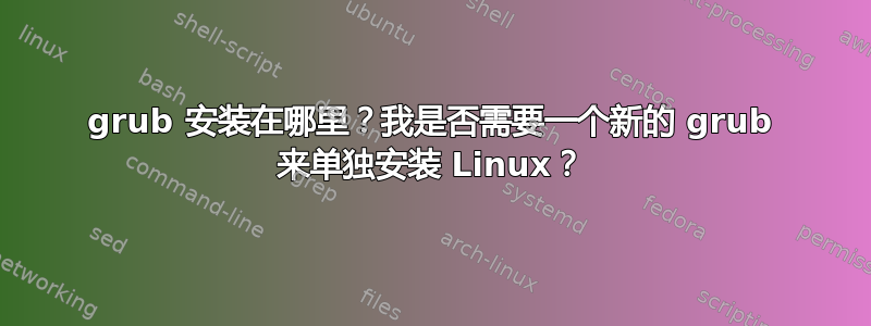 grub 安装在哪里？我是否需要一个新的 grub 来单独安装 Linux？