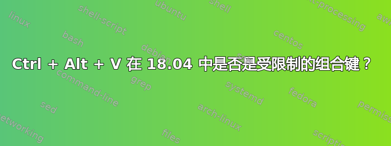 Ctrl + Alt + V 在 18.04 中是否是受限制的组合键？