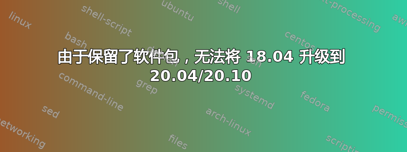 由于保留了软件包，无法将 18.04 升级到 20.04/20.10