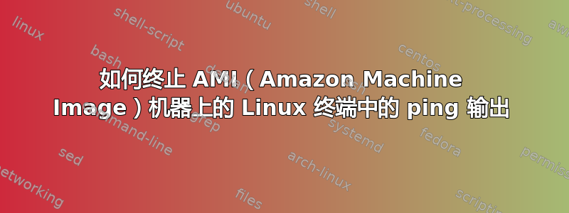 如何终止 AMI（Amazon Machine Image）机器上的 Linux 终端中的 ping 输出