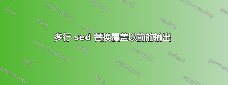 多行 sed 替换覆盖以前的输出