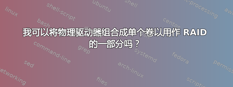 我可以将物理驱动器组合成单个卷以用作 RAID 的一部分吗？