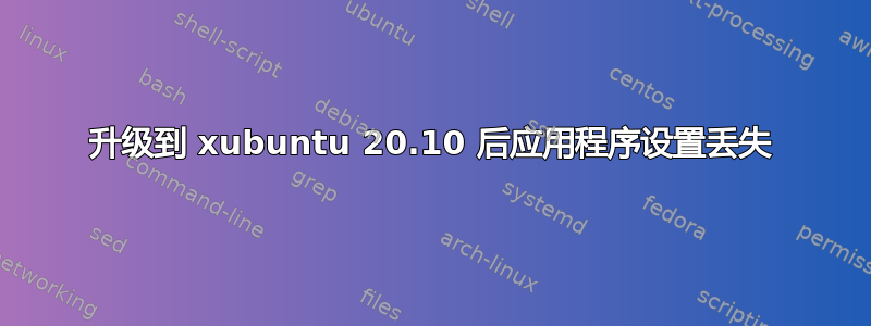 升级到 xubuntu 20.10 后应用程序设置丢失