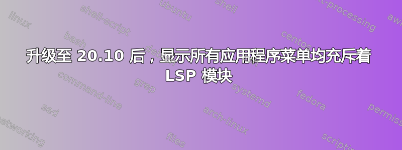 升级至 20.10 后，显示所有应用程序菜单均充斥着 LSP 模块