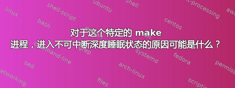 对于这个特定的 make 进程，进入不可中断深度睡眠状态的原因可能是什么？