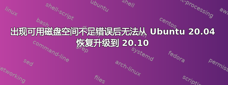 出现可用磁盘空间不足错误后无法从 Ubuntu 20.04 恢复升级到 20.10