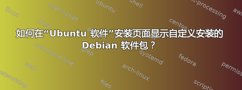 如何在“Ubuntu 软件”安装页面显示自定义安装的 Debian 软件包？