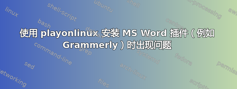 使用 playonlinux 安装 MS Word 插件（例如 Grammerly）时出现问题