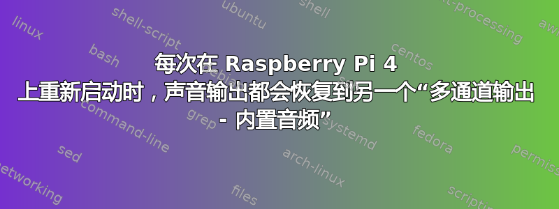 每次在 Raspberry Pi 4 上重新启动时，声音输出都会恢复到另一个“多通道输出 - 内置音频”