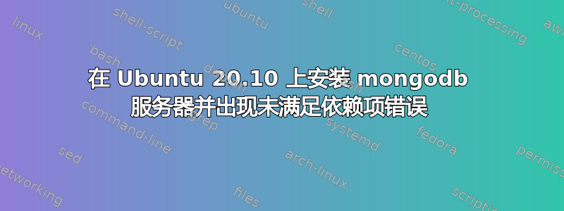 在 Ubuntu 20.10 上安装 mongodb 服务器并出现未满足依赖项错误