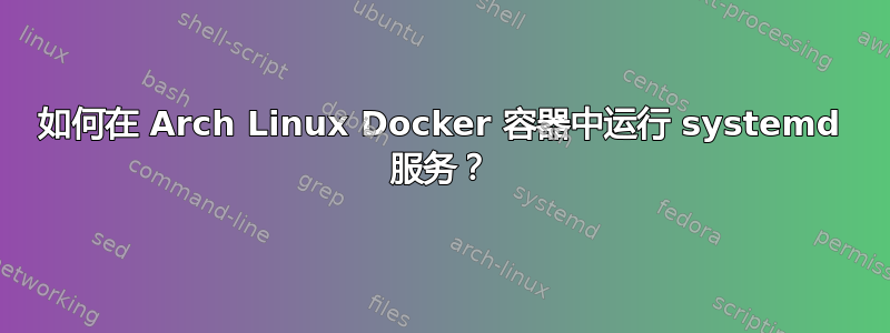 如何在 Arch Linux Docker 容器中运行 systemd 服务？