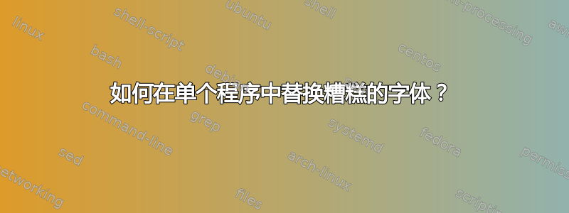 如何在单个程序中替换糟糕的字体？