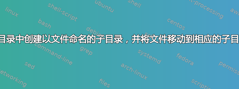 在主目录中创建以文件命名的子目录，并将文件移动到相应的子目录中