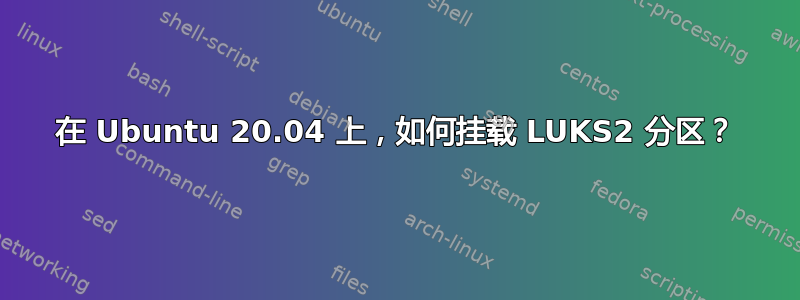 在 Ubuntu 20.04 上，如何挂载 LUKS2 分区？