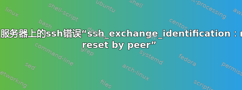 如何正确解决ubuntu服务器上的ssh错误“ssh_exchange_identification：read：Connection reset by peer”