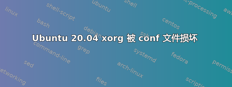 Ubuntu 20.04 xorg 被 conf 文件损坏