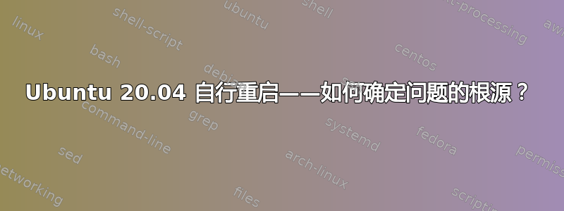 Ubuntu 20.04 自行重启——如何确定问题的根源？