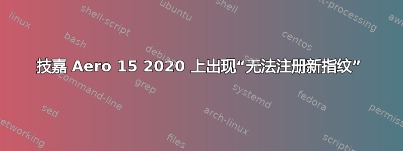 技嘉 Aero 15 2020 上出现“无法注册新指纹”