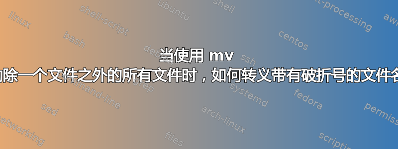 当使用 mv 移动除一个文件之外的所有文件时，如何转义带有破折号的文件名？