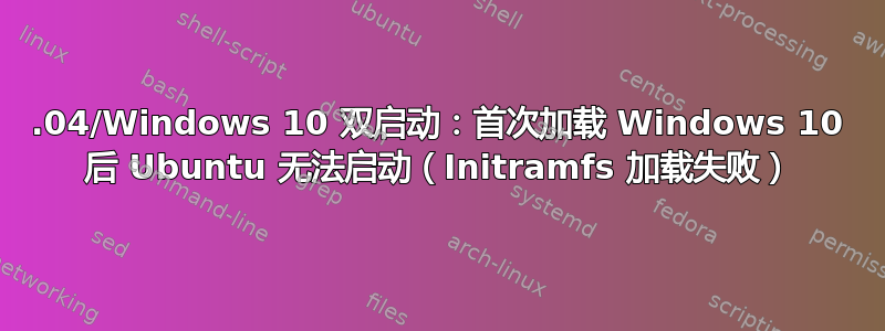 20.04/Windows 10 双启动：首次加载 Windows 10 后 Ubuntu 无法启动（Initramfs 加载失败）