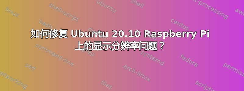 如何修复 Ubuntu 20.10 Raspberry Pi 上的显示分辨率问题？