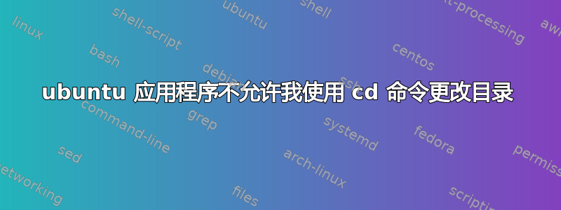 ubuntu 应用程序不允许我使用 cd 命令更改目录