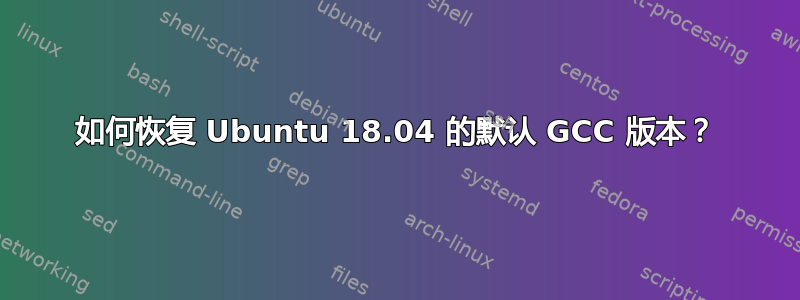 如何恢复 Ubuntu 18.04 的默认 GCC 版本？