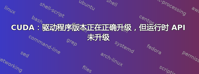 CUDA：驱动程序版本正在正确升级，但运行时 API 未升级