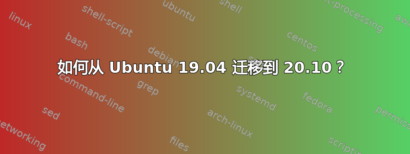 如何从 Ubuntu 19.04 迁移到 20.10？