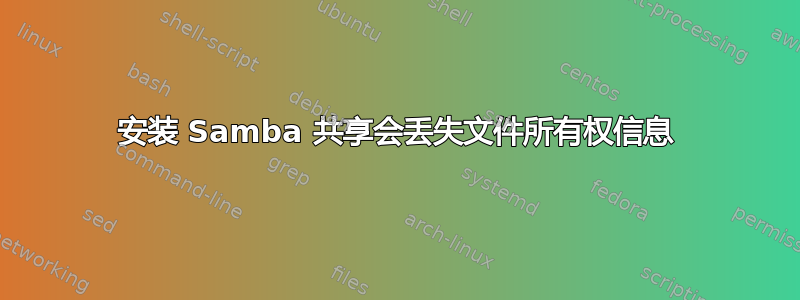 安装 Samba 共享会丢失文件所有权信息