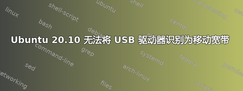 Ubuntu 20.10 无法将 USB 驱动器识别为移动宽带