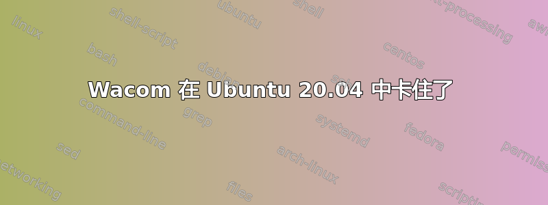 Wacom 在 Ubuntu 20.04 中卡住了