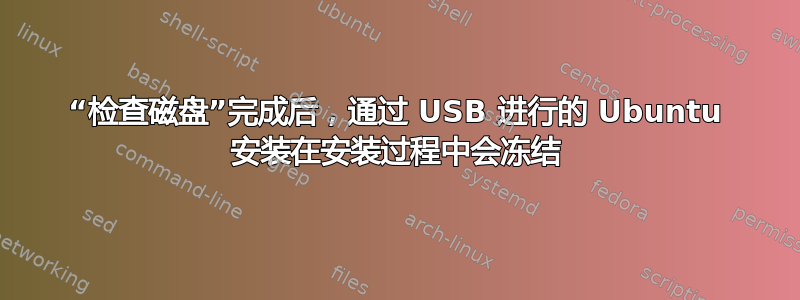 “检查磁盘”完成后，通过 USB 进行的 Ubuntu 安装在安装过程中会冻结