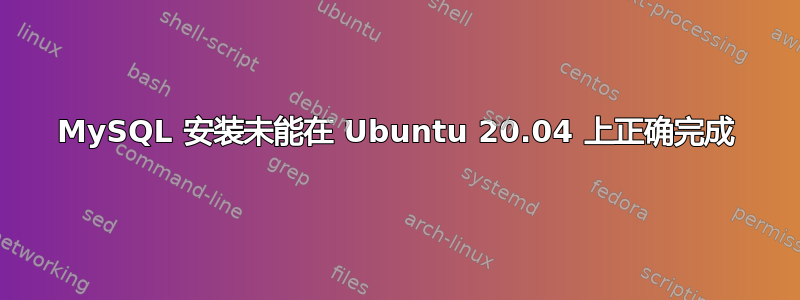 MySQL 安装未能在 Ubuntu 20.04 上正确完成