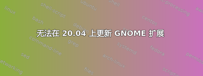 无法在 20.04 上更新 GNOME 扩展