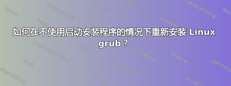 如何在不使用启动安装程序的情况下重新安装 Linux grub？