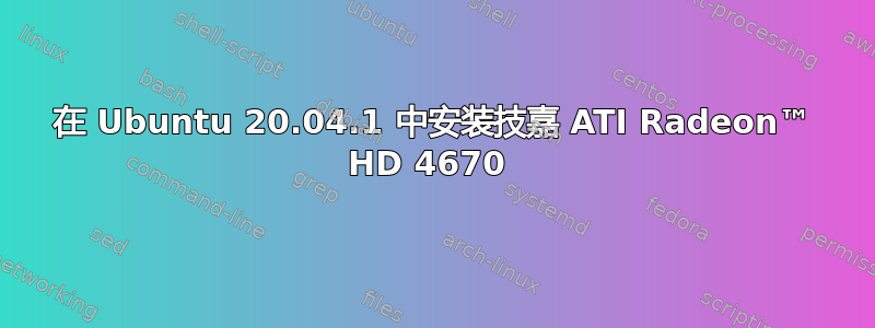 在 Ubuntu 20.04.1 中安装技嘉 ATI Radeon™ HD 4670 