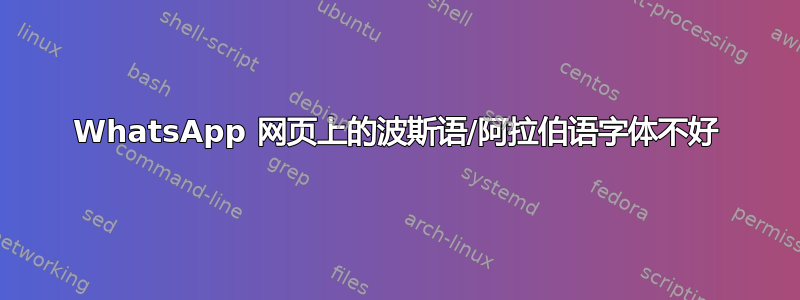 WhatsApp 网页上的波斯语/阿拉伯语字体不好