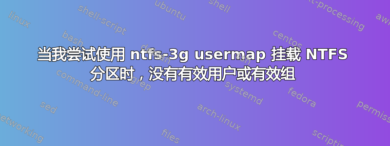 当我尝试使用 ntfs-3g usermap 挂载 NTFS 分区时，没有有效用户或有效组