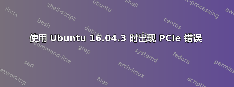 使用 Ubuntu 16.04.3 时出现 PCIe 错误