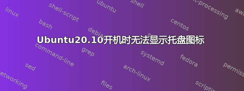 Ubuntu20.10开机时无法显示托盘图标