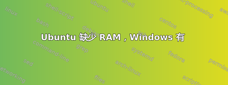 Ubuntu 缺少 RAM，Windows 有