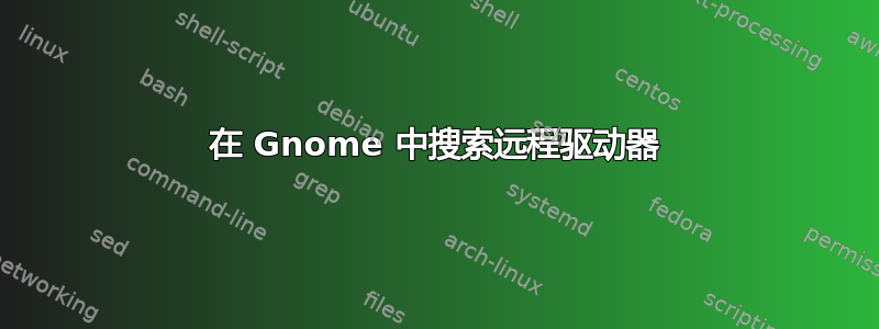 在 Gnome 中搜索远程驱动器