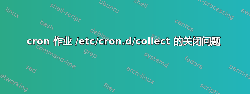 cron 作业 /etc/cron.d/collect 的关闭问题