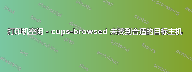 打印机空闲 - cups-browsed 未找到合适的目标主机