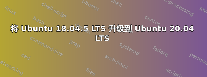 将 Ubuntu 18.04.5 LTS 升级到 Ubuntu 20.04 LTS