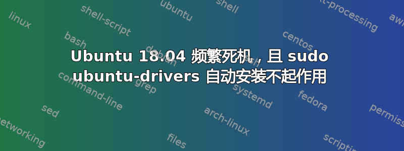 Ubuntu 18.04 频繁死机，且 sudo ubuntu-drivers 自动安装不起作用