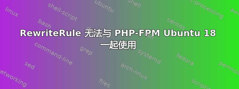 RewriteRule 无法与 PHP-FPM Ubuntu 18 一起使用