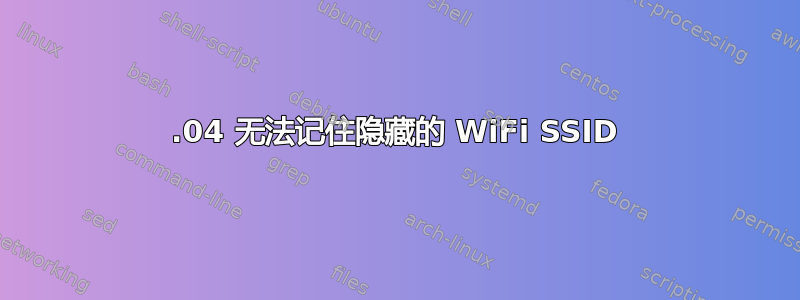 20.04 无法记住隐藏的 WiFi SSID